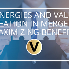 Synergies and Value Creation in Mergers: Maximizing Benefits