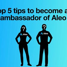 Top 5 tips to become an ambassador of Aleo