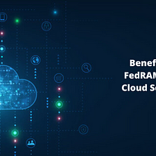 Benefits of using a FedRAMP Authorized Cloud Service Provider (CSP)