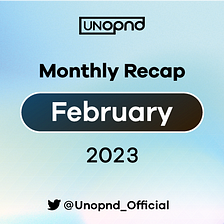UNOPND Monthly Recap — February