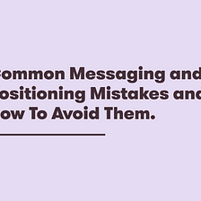 Common Messaging and Positioning Mistakes and How To Avoid Them.