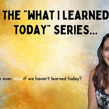 The What I’ve Learned Today Series