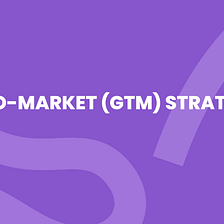 Go to Market Strategy — what you should know.