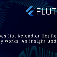 How does Hot Reload or Hot Restart actually works: An insight under the hood.