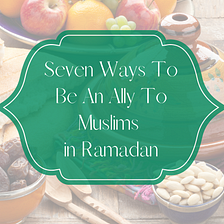 7 Ways To Be An Ally To Muslims in Ramadan