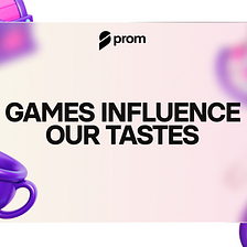 Games Influence Our Tastes