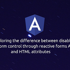 Exploring the difference between disabling a form control through reactive forms API and HTML…