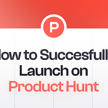 How to Successfully Launch a Startup on Product Hunt