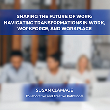 Shaping the Future of Work: Navigating Transformations in Work, Workforce, and Workplace — Susan…
