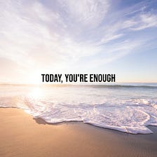 Today you’re enough.