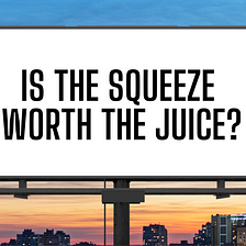 Is the squeeze worth the juice?