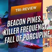 TRI-REVIEW | Beacon Pines, Killer Frequency, Fall of Porcupine