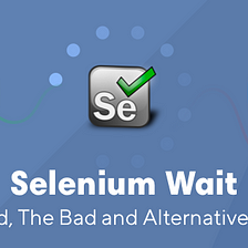 Selenium Wait | The Good, The Bad and Alternative Solution