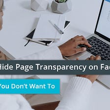 How to Hide Page Transparency on Facebook — And Why You Don’t Want To