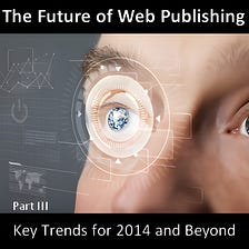 Future Of Web Publishing And Journalism Online: Key Trends For 2014 And Beyond — Part III