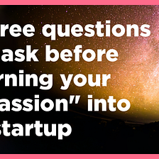 Three questions to ask before turning your “passion” into a startup