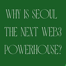 5 Reasons Why Seoul is the Next Web 3.0 Powerhouse