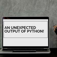 An Unexpected Output of Python!!