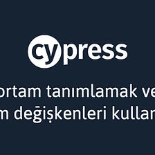 Cypress İpuçları #1: Ortam Tanımlamak ve Ortam Değişkenleri Kullanmak