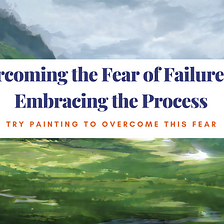 Overcoming the Fear of Failure and Embracing the Process