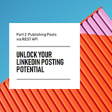 Unlocking LinkedIn’s Posting Potential: Part 2 — Creating Post using REST Apis