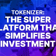 Introducing Tokenizer: The Super Platform that simplifies Investment