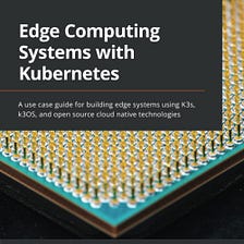 One of my first readings of 2023: Edge Computing Systems with Kubernetes