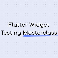 The Complete Guide to Widget Testing in Flutter