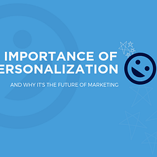 The Importance of Personalization and Why It’s the Future of Marketing