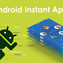 Android Instant Apps — Amazingly beneficial for Mobile App Development