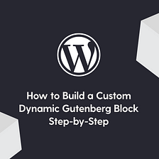 How to Build a Custom Dynamic Gutenberg Block Step-by-Step