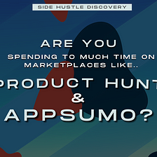 Spending Way Too Much Time On Marketplaces Such As AppSumo & Product Hunt