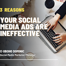 THREE REASONS WHY YOUR SOCIAL MEDIA ADS ARE INEFFECTIVE
