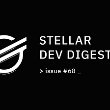 Stellar Dev Digest: Issue #68