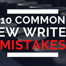 10 Common New Writer Mistakes (and How to Fix Them)