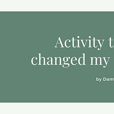 Activity that changed my life