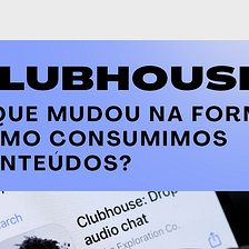 Clubhouse: o que mudou na forma como consumimos conteúdos?