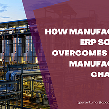How Manufacturing ERP Software Overcomes Modern Manufacturing Challenges