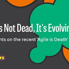 Agile Is Not Dead, It’s Evolving!