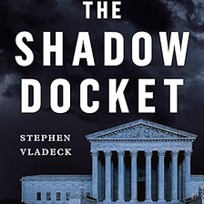 Book Summary: “The Shadow Docket”