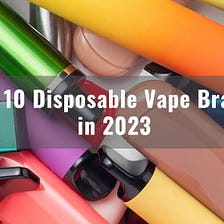 Top 10 Disposable Vape Brands in 2023