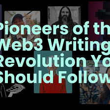 Pioneers of the Web3 Writing Revolution You Should Follow