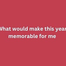 What would make 2024 your most memorable year