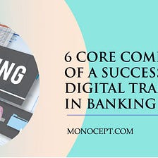 6 Core Components of a Successful Digital Transformation in Banking