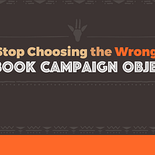 Stop Choosing the Wrong Facebook Campaign Objective