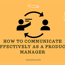 How to communicate effectively as a Product Manager