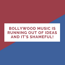 Why Bollywood Music is running out of ideas and it’s shameful!