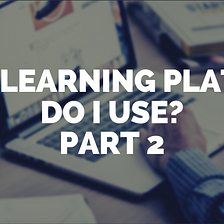 What learning platform? Part 2