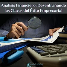 Análisis Financiero: Desentrañando las Claves del Éxito Empresarial