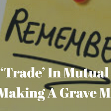 Do You ‘Trade’ In Mutual Funds? You’re Making A Grave Mistake!